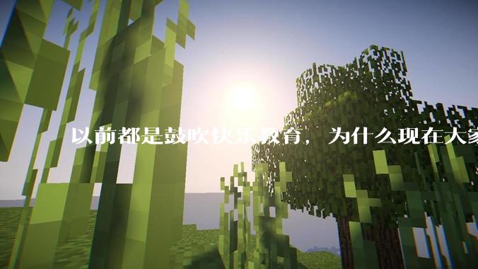 以前都是鼓吹快乐教育，为什么现在大家都明白了快乐教育，实际上就是愚民教育？