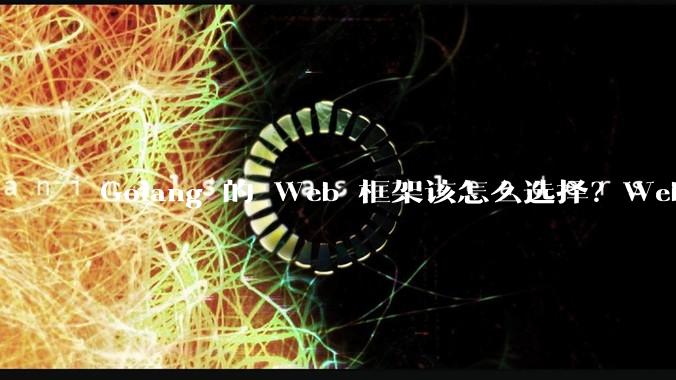 Golang 的 Web 框架该怎么选择？Web 开发又该怎样学？