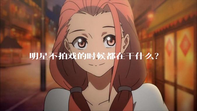 明星不拍戏的时候都在干什么？