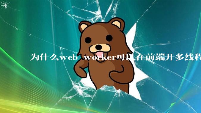 为什么web worker可以在前端开多线程，解决单线程卡死页面的问题，但是没有得到广泛使用？