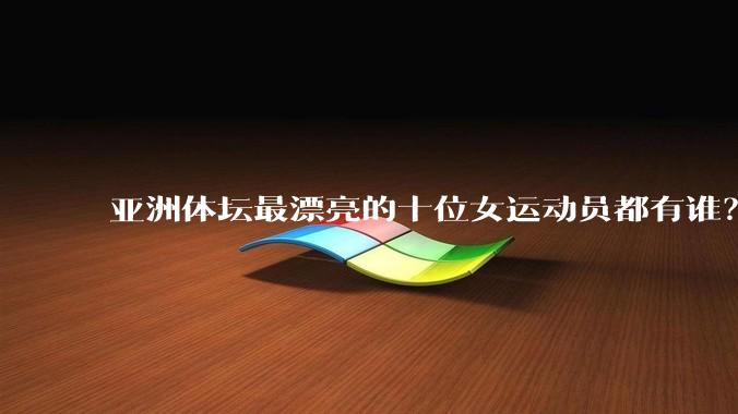 亚洲体坛最漂亮的十位女运动员都有谁？