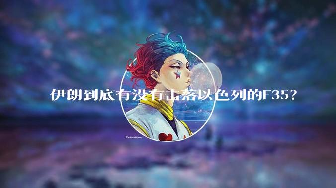伊朗到底有没有击落以色列的F35？