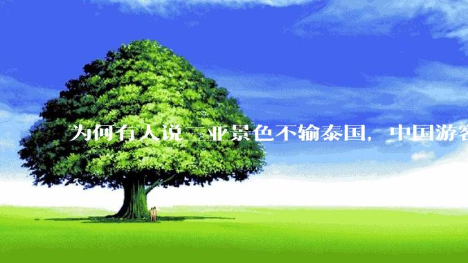 为何有人说三亚景色不输泰国，中国游客却更爱去泰国？