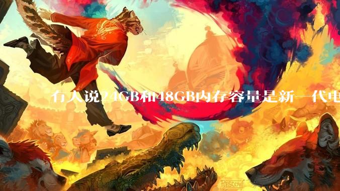 有人说24GB和48GB内存容量是新一代电脑平台最均衡的方案，真的是这样吗？电脑内存应该如何选？
