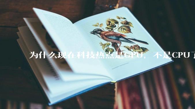 为什么现在科技热点是GPU，不是CPU了？