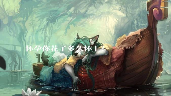 怀孕你花了多久怀上？